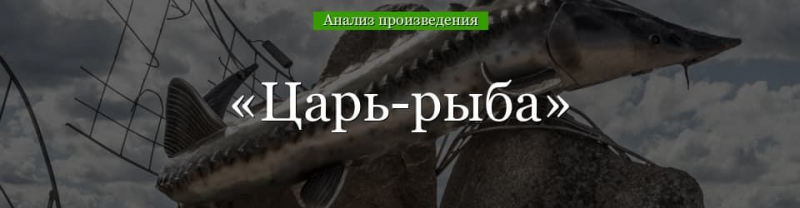 &laquo;Царь-рыба&raquo; анализ произведения Астафьева &ndash; проблемы, жанр, история создания, проблематика рассказа