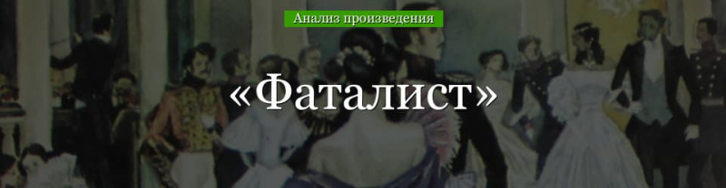 &laquo;Фаталист&raquo; анализ произведения Лермонтова &ndash; тема, план, смысл названия, суть повести