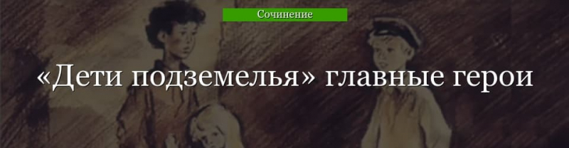 Главные герои «Дети подземелья» характеристика персонажей повести Короленко