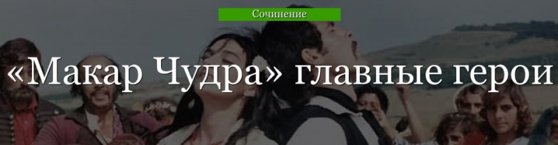 Главные герои «Макар Чудра» характеристика персонажей произведения Горького с описанием списком