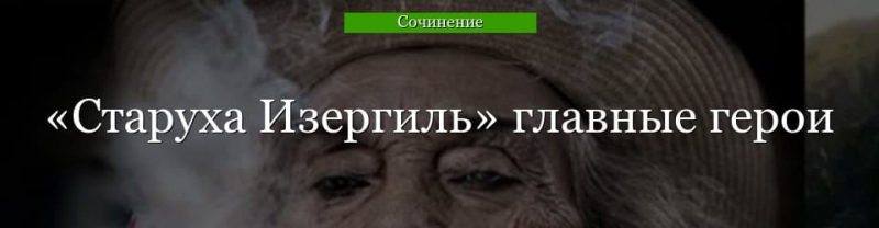Главные герои «Старуха Изергиль» характеристика персонажей рассказа Горького списком в таблице