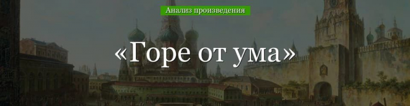 &laquo;Горе от ума&raquo; анализ произведения Грибоедова &ndash; смысл названия, тема, история создания и жанр комедии
