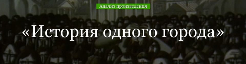 &laquo;История одного города&raquo; анализ произведения Салтыкова-Щедрина &ndash; особенности, жанр, тема, смысл романа