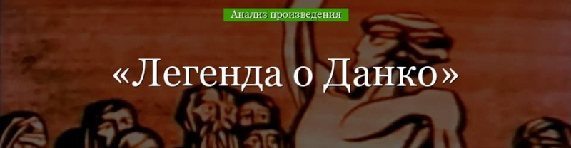 &laquo;Легенда о Данко&raquo; анализ рассказа Горького &ndash; тема, смысл, проблемы, чему учит произведение