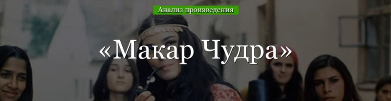 «Макар Чудра» анализ рассказа Горького – смысл, направление, история создания произведения