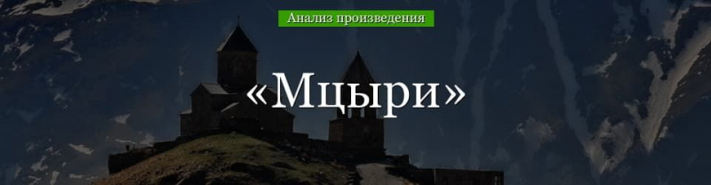 &laquo;Мцыри&raquo; анализ поэмы Лермонтова &ndash; тема, план, художественные средства, жанр произведения