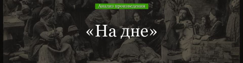 &laquo;На дне&raquo; анализ произведения Горького &ndash; жанр, смысл названия, проблематика, история создания рассказа
