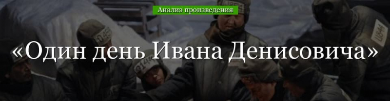 &laquo;Один день Ивана Денисовича&raquo; анализ произведения Солженицына &ndash; проблемы, история создания, жанр повести