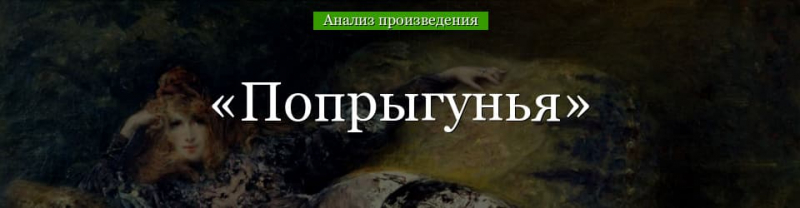 «Попрыгунья» анализ рассказа Чехова – тема, идея, смысл названия, проблематика произведения