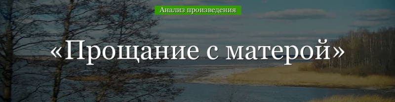«Прощание с матерой» анализ произведения Распутина – проблемы, идея, жанр, смысл повести