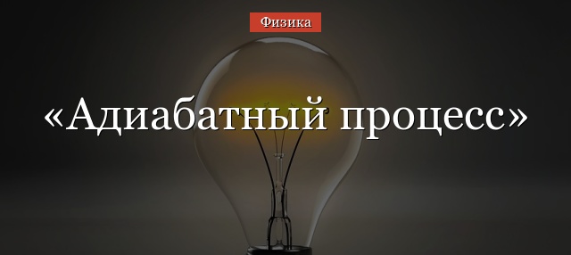 Адиабатный процесс – формула, уравнение с примерами