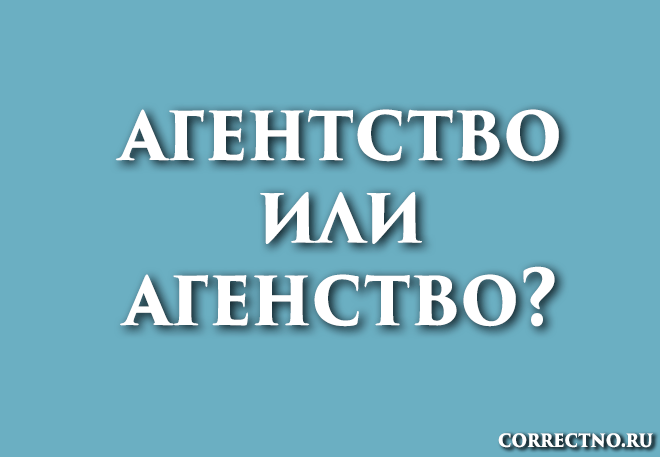 Агентство или агенство: как правильно пишется слово?