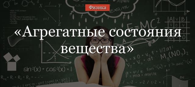 Агрегатные состояния вещества – таблица и формулы