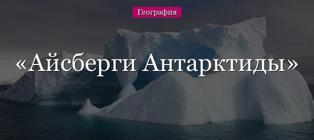 Айсберги Антарктиды, особенности ледников