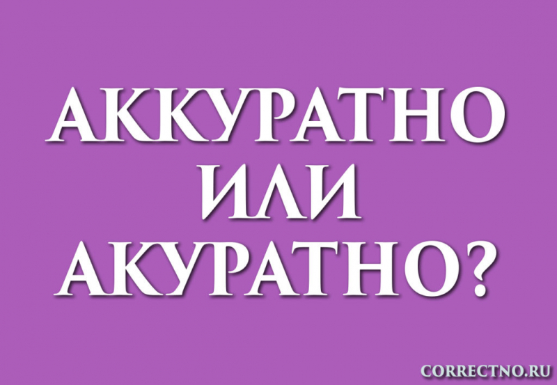 Аккуратно или акуратно: как правильно пишется слово?