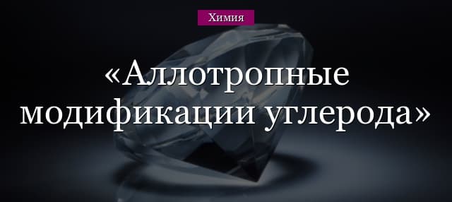 Аллотропные модификации углерода – свойства веществ
