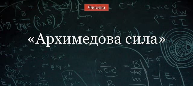 Архимедова сила – формула закона Архимеда, как найти (физика, 7 класс)