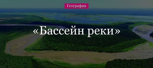 Бассейн реки – что это такое, определение в географии