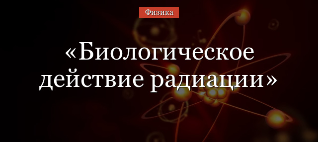 Биологическое действие радиации кратко