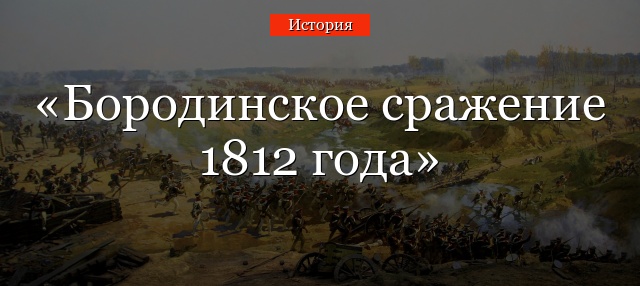 Бородинское сражение 1812 года – кратко о начале и конце битвы, итоги в истории