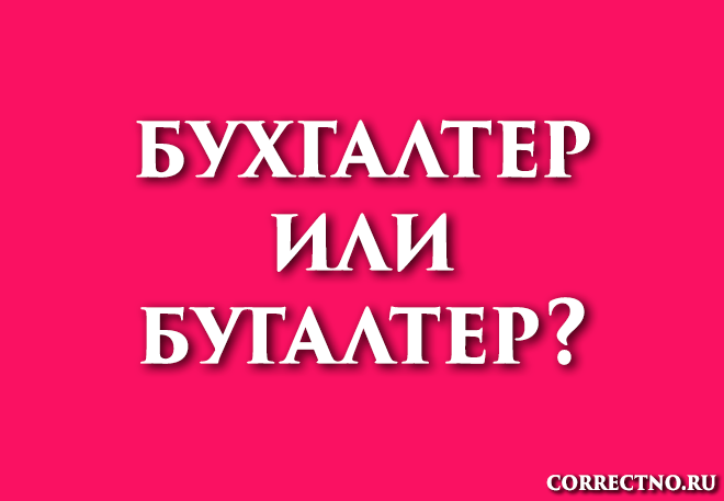 Бухгалтер или бугалтер: как правильно пишется слово???