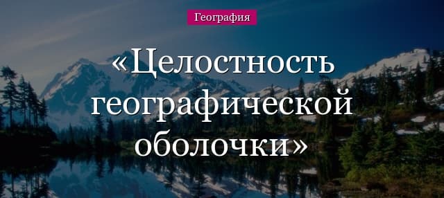 Целостность географической оболочки: примеры и доказательство благодаря чему она целостна