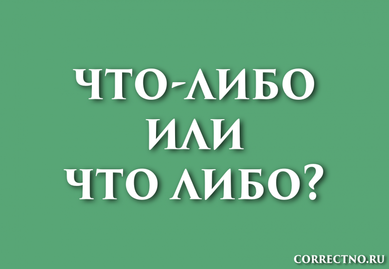 Что-либо или что либо: как правильно пишется слово?