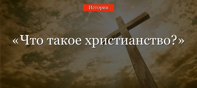 Что такое христианство в истории – краткое и понятное определение