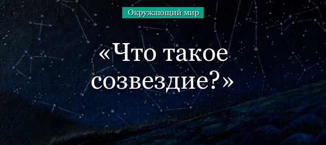 Что такое созвездие – сведения и определение для доклада или сообщения кратко (2 класс, окружающий мир)