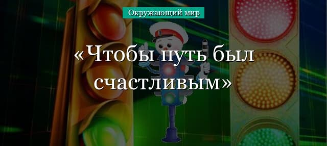 Чтобы путь был счастливым (3 класс, окружающий мир)