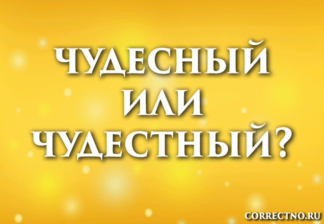 Чудесный или чудестный: как правильно пишется слово?