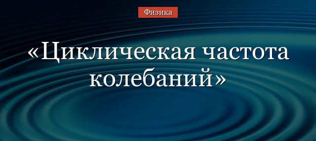 Циклическая частота колебаний – формула