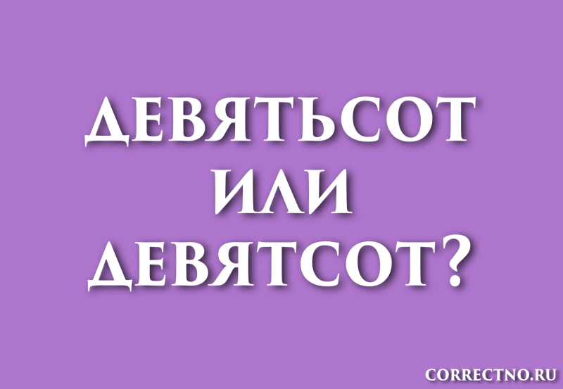 Девятьсот или девятсот: как правильно пишется слово?