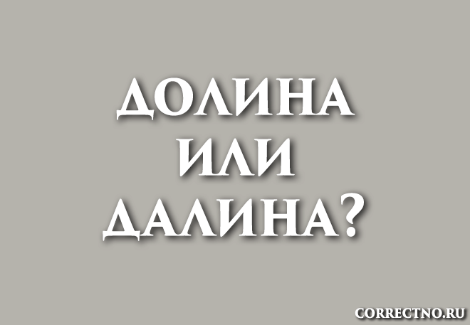 Долина или далина: как правильно пишется слово?