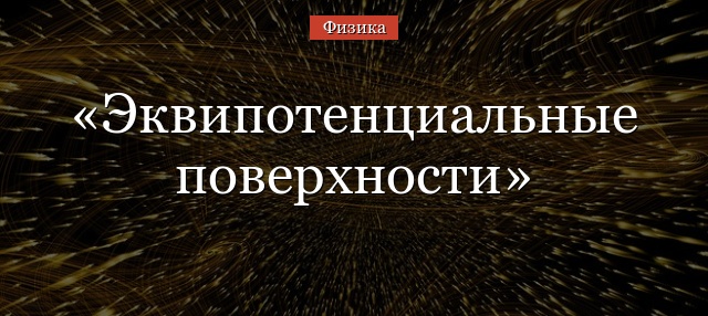 Эквипотенциальные поверхности – силовые линии, свойства и примеры электрического поля