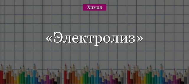Электролиз – схема, продукты, суть процесса (химия, 11 класс)