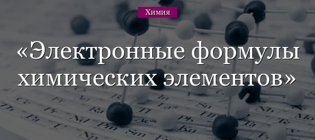Электронные формулы химических элементов – конфигурации атомов, заряды, формулы