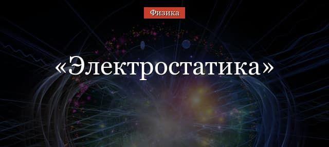 Электростатика – формулы, основные понятия