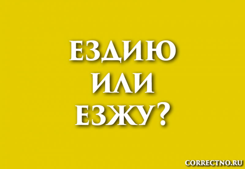 Езжу или ездию: как правильно пишется слово?