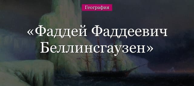 Фаддей Фаддеевич Беллинсгаузен – что открыл за годы жизни?