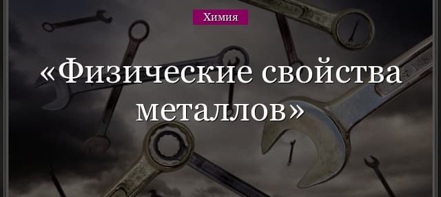 Физические свойства металлов и общее применение металлической связи в таблице (9 класс, химия)