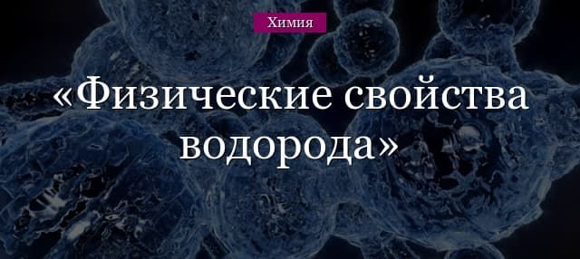 Физические свойства водорода в таблице, химические особенности