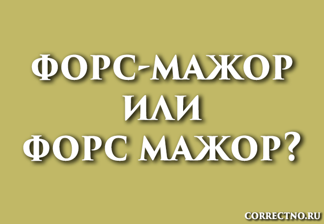 Форс-мажор или форс мажор: как правильно пишется слово?