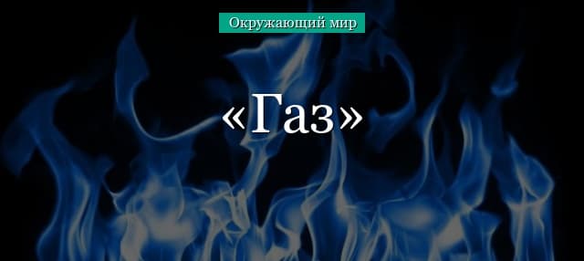 Газ и огонь (тема по окружающему миру, 3 класс)