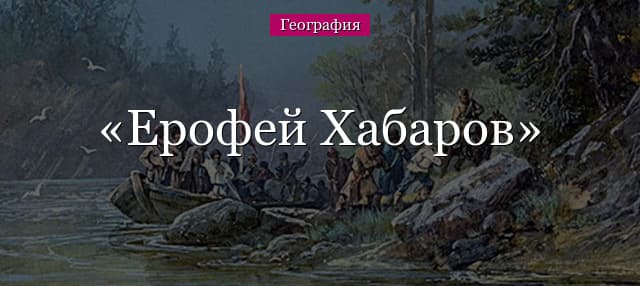 Хабаров Ерофей Павлович – краткая биография и открытия