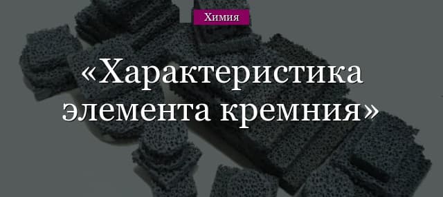 Характеристика элемента кремния – химический характер атома