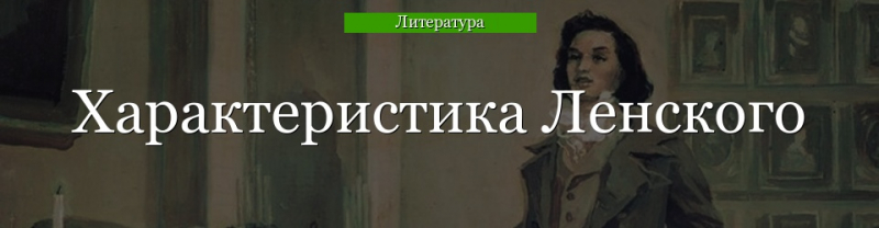 Характеристика Ленского в романе Евгений Онегин кратко, образ с цитатами героя Владимира для сочинения в таблице (9 класс)