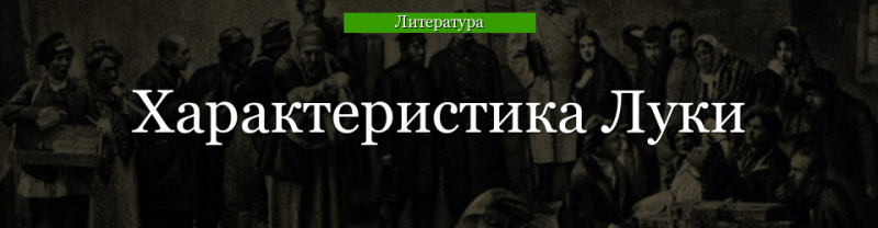 Характеристика Луки в пьесе На дне кратко, образ героя с речевыми цитатами для сочинения в таблице