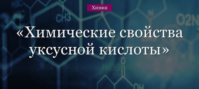 Химические свойства уксусной кислоты, ее получение и физические особенности