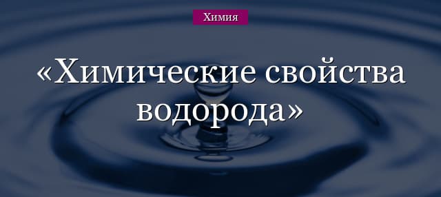 Химические свойства водорода и воды – взаимодействие с металлами, физические особенности